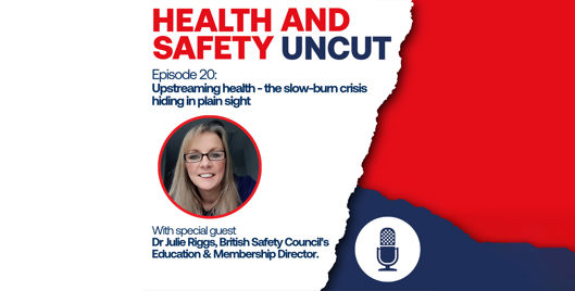 Health and Safety Uncut episode 20 podcast graphic on upstreaming health and the slow-burn crisis hiding in plain sight, with guest Dr Julie Riggs, British Safety Council's education and membership director.