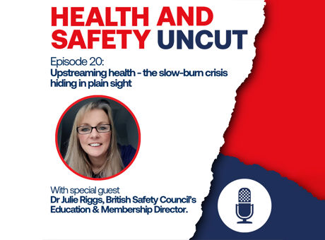 Health and Safety Uncut episode 20 podcast graphic on upstreaming health and the slow-burn crisis hiding in plain sight, with guest Dr Julie Riggs, British Safety Council's education and membership director.